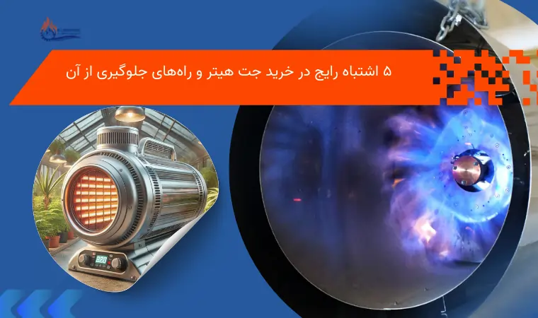 ۵ اشتباه رایج در خرید جت هیتر و راه‌های جلوگیری از آن