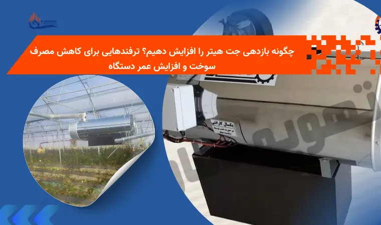 چگونه بازدهی جت هیتر را افزایش دهیم؟ ترفندهایی برای کاهش مصرف سوخت و افزایش عمر دستگاه