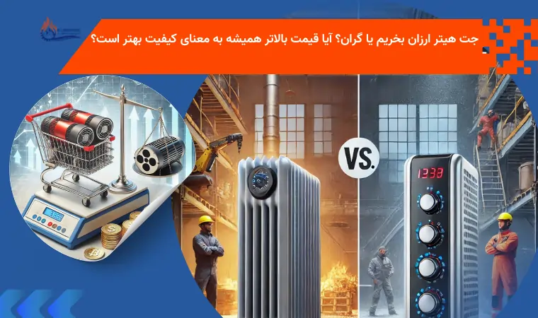 جت هیتر ارزان بخریم یا گران؟ آیا قیمت بالاتر همیشه به معنای کیفیت بهتر است؟