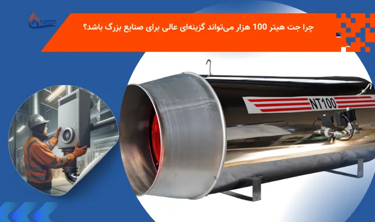 چرا جت هیتر 100 هزار می‌تواند گزینه‌ای عالی برای صنایع بزرگ باشد؟